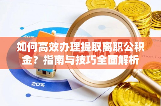 硚口如何高效办理提取离职公积金？指南与技巧全面解析