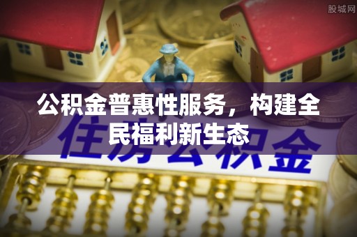 硚口公积金普惠性服务，构建全民福利新生态