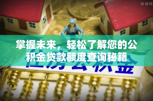 硚口掌握未来，轻松了解您的公积金贷款额度查询秘籍