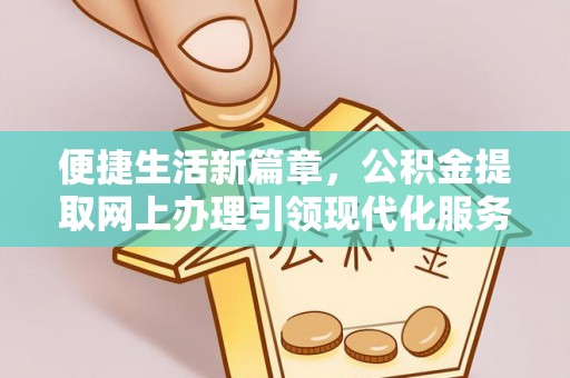 硚口便捷生活新篇章，公积金提取网上办理引领现代化服务
