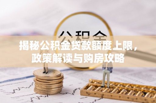 硚口揭秘公积金贷款额度上限，政策解读与购房攻略