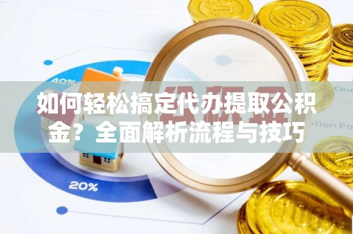 硚口如何轻松搞定代办提取公积金？全面解析流程与技巧