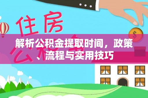 硚口解析公积金提取时间，政策、流程与实用技巧