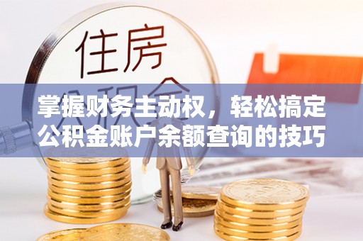 硚口掌握财务主动权，轻松搞定公积金账户余额查询的技巧与方法