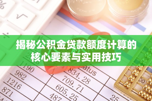 硚口揭秘公积金贷款额度计算的核心要素与实用技巧
