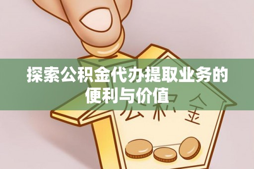 硚口探索公积金代办提取业务的便利与价值
