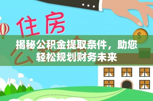 硚口揭秘公积金提取条件，助您轻松规划财务未来