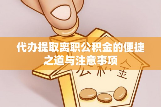 硚口代办提取离职公积金的便捷之道与注意事项