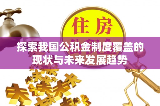 硚口探索我国公积金制度覆盖的现状与未来发展趋势
