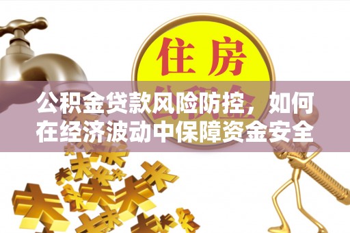 硚口公积金贷款风险防控，如何在经济波动中保障资金安全