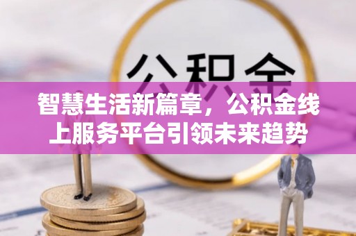 硚口智慧生活新篇章，公积金线上服务平台引领未来趋势