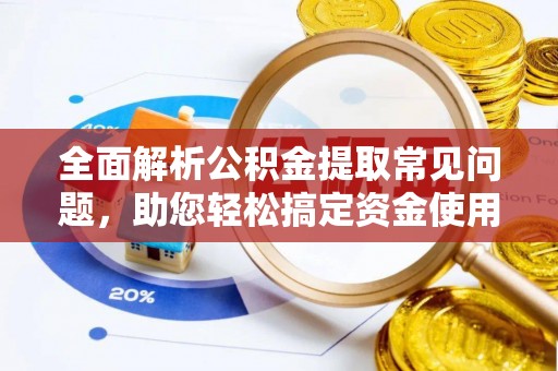 硚口全面解析公积金提取常见问题，助您轻松搞定资金使用