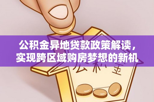 硚口公积金异地贷款政策解读，实现跨区域购房梦想的新机遇