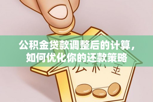 硚口公积金贷款调整后的计算，如何优化你的还款策略