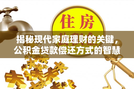 硚口揭秘现代家庭理财的关键，公积金贷款偿还方式的智慧选择