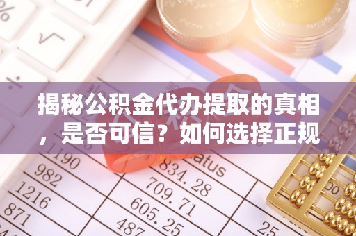 硚口揭秘公积金代办提取的真相，是否可信？如何选择正规服务？