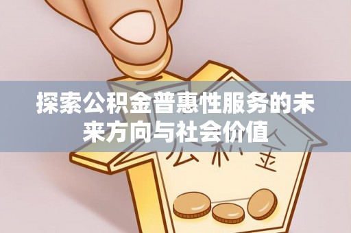 硚口探索公积金普惠性服务的未来方向与社会价值