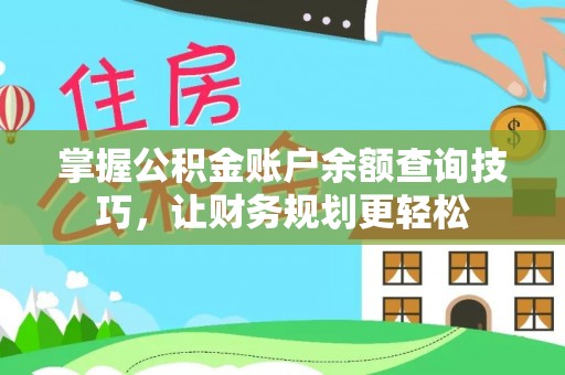 硚口掌握公积金账户余额查询技巧，让财务规划更轻松