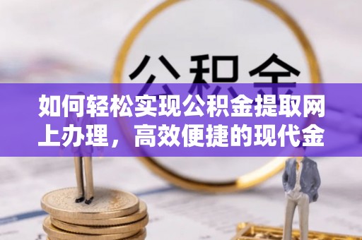 硚口如何轻松实现公积金提取网上办理，高效便捷的现代金融服务
