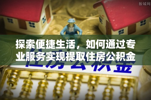 硚口探索便捷生活，如何通过专业服务实现提取住房公积金代办