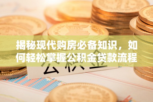 硚口揭秘现代购房必备知识，如何轻松掌握公积金贷款流程
