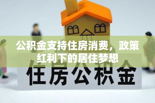 硚口公积金支持住房消费，政策红利下的居住梦想