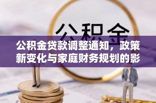 硚口公积金贷款调整通知，政策新变化与家庭财务规划的影响