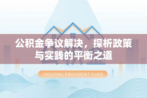 硚口公积金争议解决，探析政策与实践的平衡之道