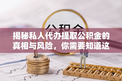 硚口揭秘私人代办提取公积金的真相与风险，你需要知道这些！