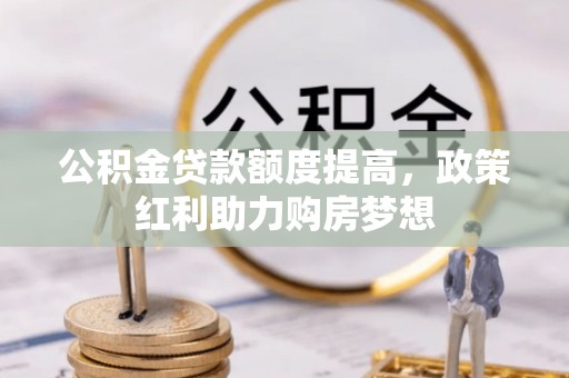 硚口公积金贷款额度提高，政策红利助力购房梦想