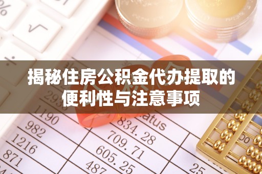 硚口揭秘住房公积金代办提取的便利性与注意事项