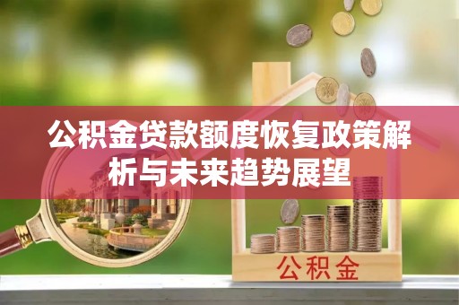 硚口公积金贷款额度恢复政策解析与未来趋势展望