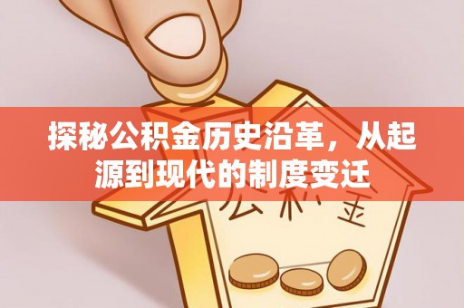 硚口探秘公积金历史沿革，从起源到现代的制度变迁