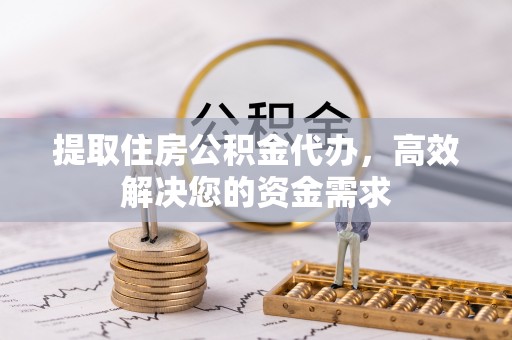 硚口提取住房公积金代办，高效解决您的资金需求