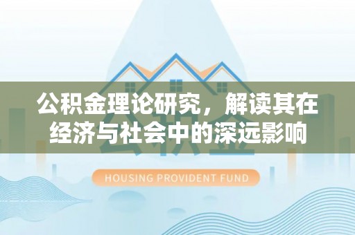硚口公积金理论研究，解读其在经济与社会中的深远影响