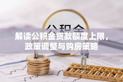 硚口解读公积金贷款额度上限，政策调整与购房策略
