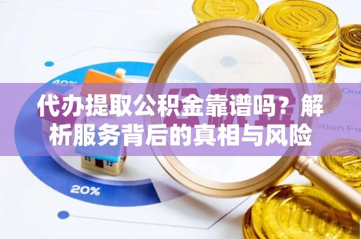 硚口代办提取公积金靠谱吗？解析服务背后的真相与风险