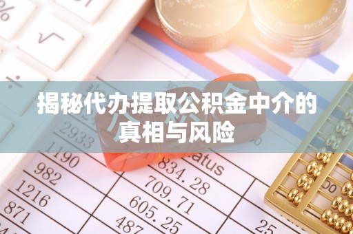 硚口揭秘代办提取公积金中介的真相与风险