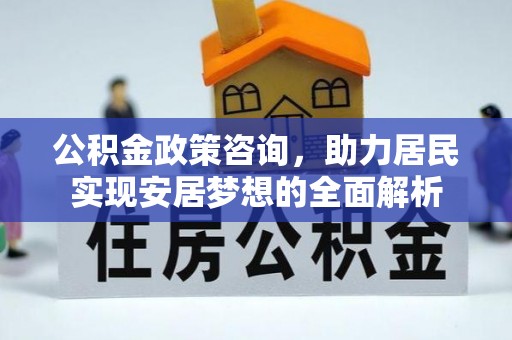 硚口公积金政策咨询，助力居民实现安居梦想的全面解析