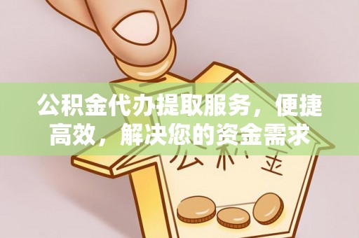硚口公积金代办提取服务，便捷高效，解决您的资金需求