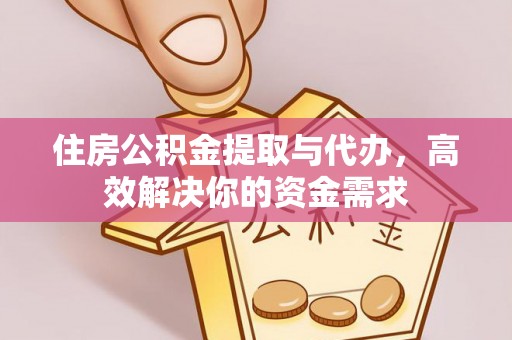 硚口住房公积金提取与代办，高效解决你的资金需求