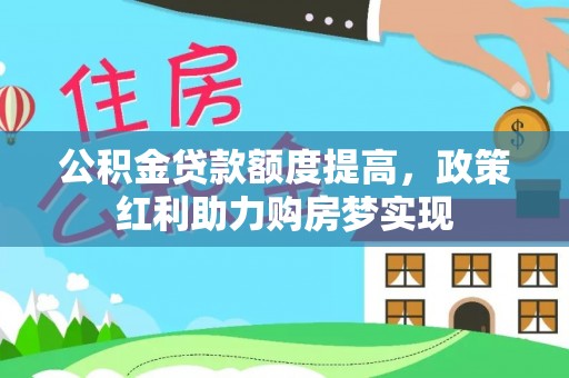 硚口公积金贷款额度提高，政策红利助力购房梦实现