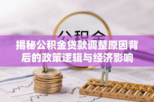 硚口揭秘公积金贷款调整原因背后的政策逻辑与经济影响