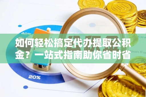 硚口如何轻松搞定代办提取公积金？一站式指南助你省时省心