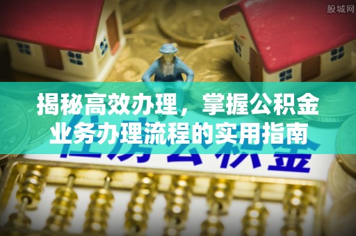 硚口揭秘高效办理，掌握公积金业务办理流程的实用指南