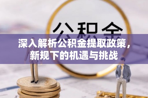 硚口深入解析公积金提取政策，新规下的机遇与挑战