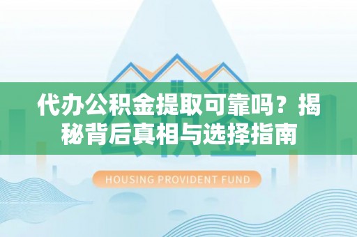 硚口代办公积金提取可靠吗？揭秘背后真相与选择指南