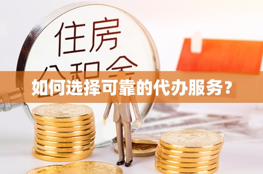 硚口如何选择可靠的代办服务？