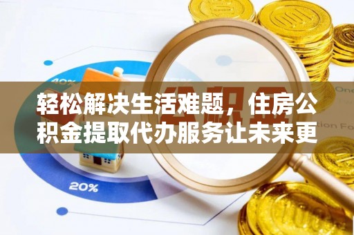 硚口轻松解决生活难题，住房公积金提取代办服务让未来更安心