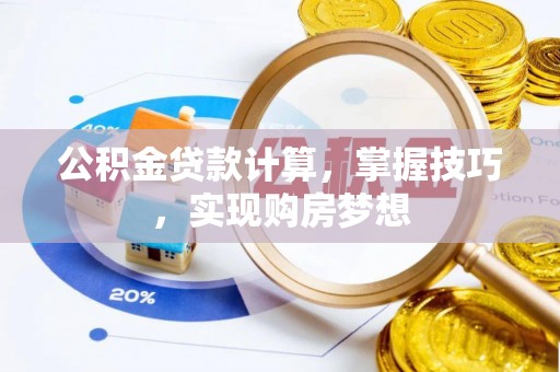 硚口公积金贷款计算，掌握技巧，实现购房梦想